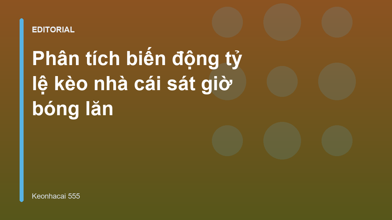 Phân tích biến động tỷ lệ kèo nhà cái sát giờ bóng lăn
